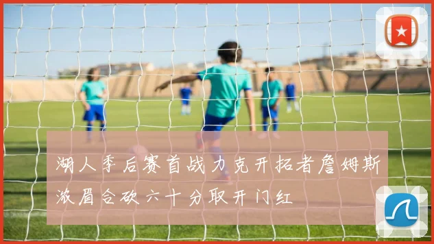 湖人季后赛首战力克开拓者詹姆斯浓眉合砍六十分取开门红
