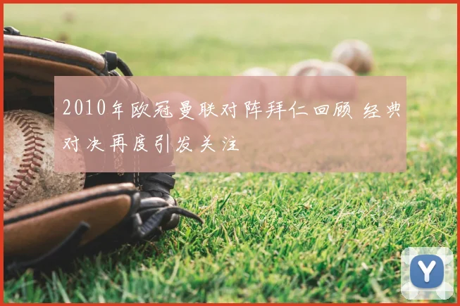2010年欧冠曼联对阵拜仁回顾 经典对决再度引发关注