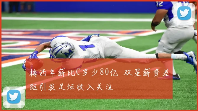 梅西年薪比C罗少80亿 双星薪资差距引发足坛收入关注