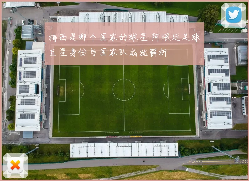 梅西是哪个国家的球星 阿根廷足球巨星身份与国家队成就解析