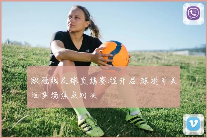 欧冠线足球直播赛程开启 球迷可关注多场焦点对决