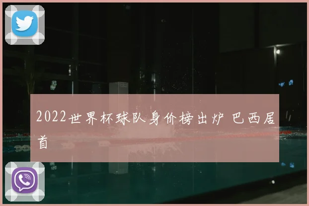 2022世界杯球队身价榜出炉 巴西居首