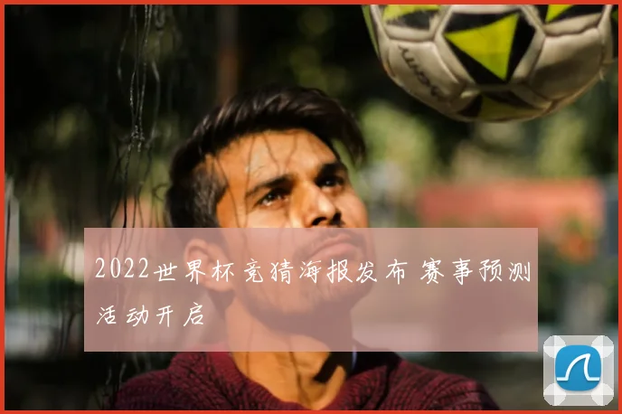 2022世界杯竞猜海报发布 赛事预测活动开启